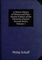A Select Library of Nicene and Post-Nicene Fathers of the Christian Church: Second Series, Volume 1