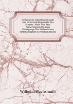 Hellenische Alterthumskunde Aus Dem Gesichtspunkte Des Staates: Abth. Von Den Perserkriegen Bis Zum Untergange Der Hellenischen Selbstndigkeit (German Edition)