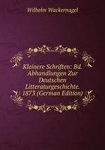 Kleinere Schriften: Bd. Abhandlungen Zur Deutschen Litteraturgeschichte. 1873 (German Edition)
