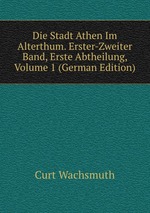 Die Stadt Athen Im Alterthum. Erster-Zweiter Band, Erste Abtheilung, Volume 1 (German Edition)
