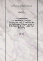 Europaeische Sittengeschichte Vom Ursprunge Volksthuemlicher Gestaltungen Bis Auf Unsere Zeit, Volume 3, part 1 (German Edition)