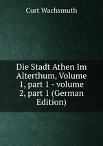 Die Stadt Athen Im Alterthum, Volume 1, part 1 - volume 2, part 1 (German Edition)
