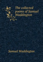 The collected poems of Samuel Waddington