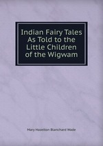 Indian Fairy Tales As Told to the Little Children of the Wigwam