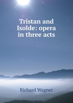 Tristan and Isolde: opera in three acts
