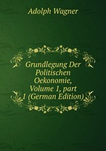 Grundlegung Der Politischen Oekonomie, Volume 1, part 1 (German Edition)