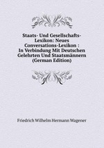 Staats- Und Gesellschafts-Lexikon: Neues Conversations-Lexikon : In Verbindung Mit Deutschen Gelehrten Und Staatsmnnern (German Edition)