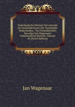 Vaderlandsche Historie Vervattende De Geschiedenissen Der Vereenigde Nederlanden.: Ten Onmiddelyken Vervolge Van Wagenaars Vaderlandsche Historie, Volume 42 (Dutch Edition)