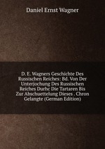 D. E. Wagners Geschichte Des Russischen Reiches: Bd. Von Der Unterjochung Des Russischen Reiches Durhc Die Tartaren Bis Zur Abschuettelung Dieses . Chron Gelangte (German Edition)