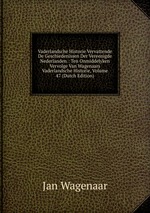 Vaderlandsche Historie Vervattende De Geschiedenissen Der Vereenigde Nederlanden.: Ten Onmiddelyken Vervolge Van Wagenaars Vaderlandsche Historie, Volume 47 (Dutch Edition)