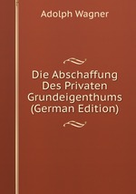 Die Abschaffung Des Privaten Grundeigenthums (German Edition)