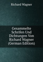 Gesammelte Schrifen Und Dichtungen Von Richard Wagner (German Edition)