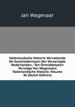 Vaderlandsche Historie Vervattende De Geschiedenissen Der Vereenigde Nederlanden.: Ten Onmiddelyken Vervolge Van Wagenaars Vaderlandsche Historie, Volume 46 (Dutch Edition)
