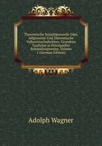 Theoretische Sozialkonomik Oder, Allgemeine Und Theoretische Volkswirtschaftslehre: Grundriss Tunlichst in Prinzipieller Behandlungsweise, Volume 1 (German Edition)