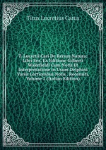 T. Lucretii Cari De Rerum Natura: Libri Sex, Ex Editione Gilberti Wakefieldi Cum Notis Et Interpretatione in Usum Delphini Variis Lectionibus Notis . Recensiti, Volume 2 (Italian Edition)