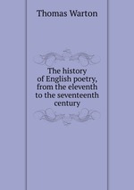 The history of English poetry, from the eleventh to the seventeenth century