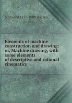 Elements of machine construction and drawing: or, Machine drawing, with some elements of descriptive and rational cinematics