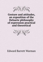 Gesture and attitudes, an exposition of the Delsarte philosophy of expression practical and theoretical