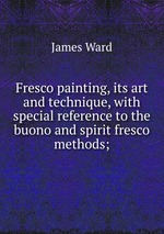 Fresco painting, its art and technique, with special reference to the buono and spirit fresco methods;