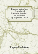 Roman water law. Translated from the Pandects of Justinian by Eugene F. Ware
