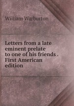 Letters from a late eminent prelate to one of his friends . First American edition