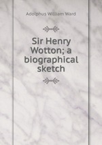 Sir Henry Wotton; a biographical sketch