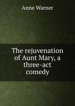 The rejuvenation of Aunt Mary, a three-act comedy