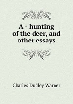 A - hunting of the deer, and other essays