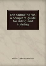 The saddle-horse.: a complete guide for riding and training