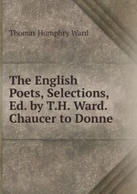 The English Poets, Selections, Ed. by T.H. Ward. Chaucer to Donne