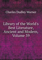 Library of the World`s Best Literature, Ancient and Modern, Volume 39