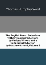 The English Poets: Selections with Critical Introductions by Various Writers and a General Introduction by Matthew Arnold, Volume 3