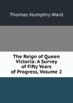 The Reign of Queen Victoria: A Survey of Fifty Years of Progress, Volume 2