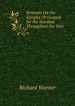 Sermons On the Epistles Or Gospels for the Sundays Throughout the Year