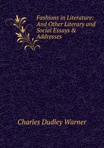 Fashions in Literature: And Other Literary and Social Essays & Addresses