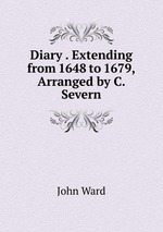 Diary . Extending from 1648 to 1679, Arranged by C. Severn