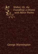Walter; Or, the Foundling; a Drama . with Minor Poems