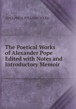 The Poetical Works of Alexander Pope Edited with Notes and Introductory Memoir