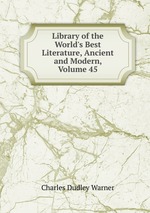 Library of the World`s Best Literature, Ancient and Modern, Volume 45