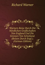 Warners Reise Durch Die Nrdlichen Graffschaften Von England Und Die Grenzen Von Schotland. (Reisen Durch Engl.). (German Edition)