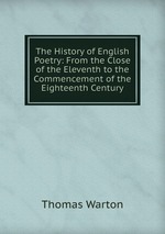 The History of English Poetry: From the Close of the Eleventh to the Commencement of the Eighteenth Century