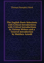 The English Poets Selections with Critical Introductions with Critical Introductions by Various Writers and a General Introduction by Matthew Arnold