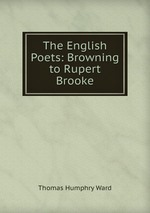 The English Poets: Browning to Rupert Brooke