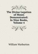 The Divine Legation of Moses Demonstrated: In Nine Books, Volume 4