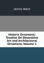 Historic Ornament: Treatise On Decorative Art and Architectural Ornament, Volume 1