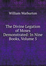 The Divine Legation of Moses Demonstrated: In Nine Books, Volume 5