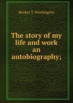 The story of my life and work an autobiography;