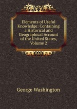 Elements of Useful Knowledge: Containing a Historical and Geographical Account of the United States, Volume 2