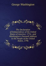 The Declaration of Independence of the United States of America: 1776 ; and Washington`s Farewell Address to the People of the United States, 1796