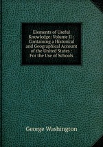 Elements of Useful Knowledge: Volume II : Containing a Historical and Geographical Account of the United States : For the Use of Schools